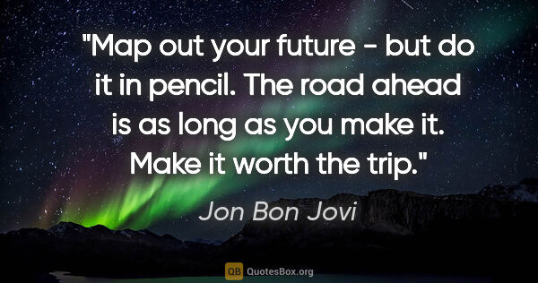 Jon Bon Jovi quote: "Map out your future - but do it in pencil. The road ahead is..."