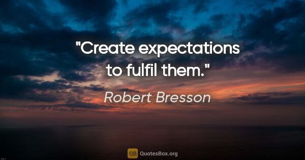 Robert Bresson quote: "Create expectations to fulfil them."