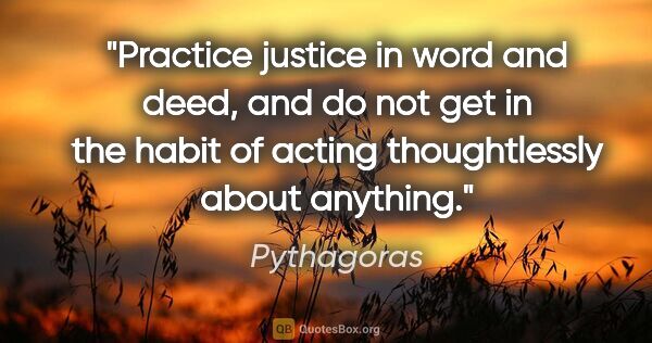 Pythagoras quote: "Practice justice in word and deed, and do not get in the habit..."