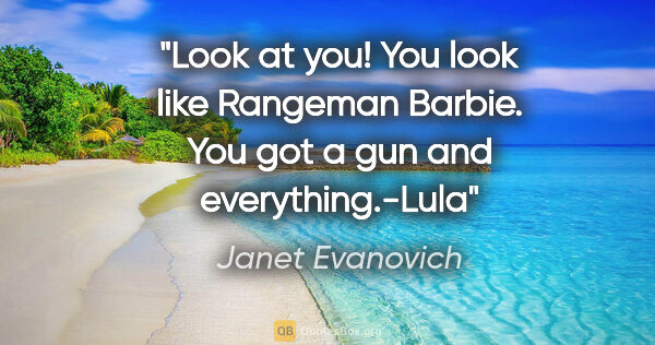 Janet Evanovich quote: "Look at you! You look like Rangeman Barbie. You got a gun and..."