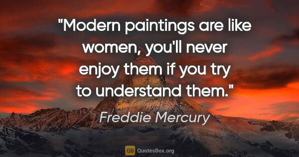 Freddie Mercury quote: "Modern paintings are like women, you'll never enjoy them if..."