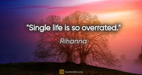 Rihanna quote: "Single life is so overrated."
