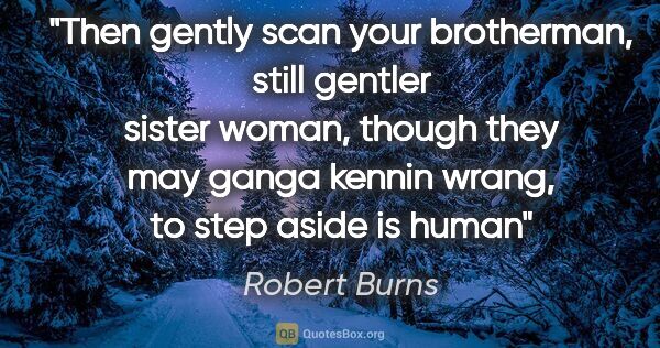 Robert Burns quote: "Then gently scan your brotherman, still gentler sister woman,..."