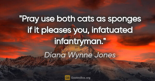 Diana Wynne Jones quote: "Pray use both cats as sponges if it pleases you, infatuated..."