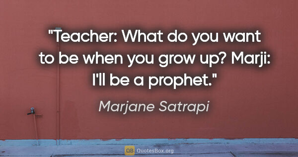 Marjane Satrapi quote: "Teacher: What do you want to be when you grow up? Marji: I'll..."