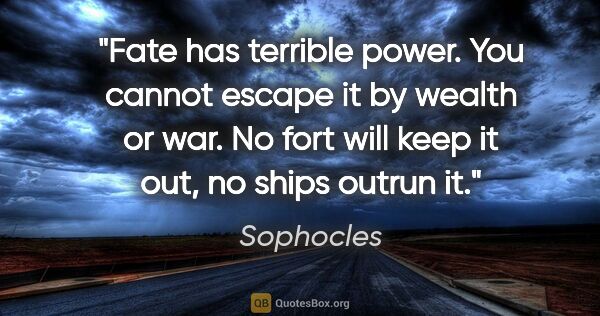 Sophocles quote: "Fate has terrible power. You cannot escape it by wealth or..."