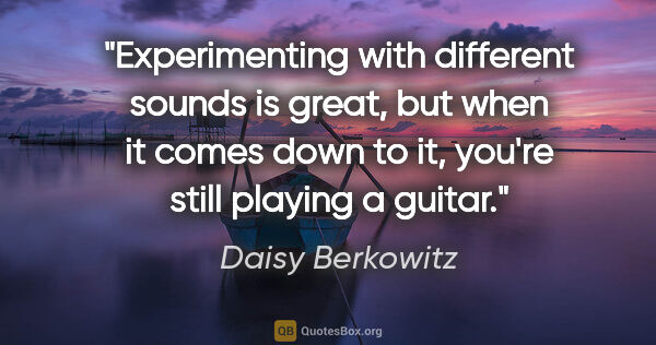 Daisy Berkowitz quote: "Experimenting with different sounds is great, but when it..."