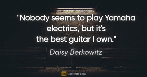 Daisy Berkowitz quote: "Nobody seems to play Yamaha electrics, but it's the best..."