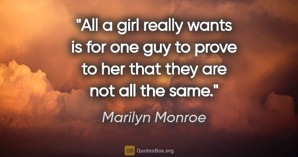 Marilyn Monroe quote: "All a girl really wants is for one guy to prove to her that..."