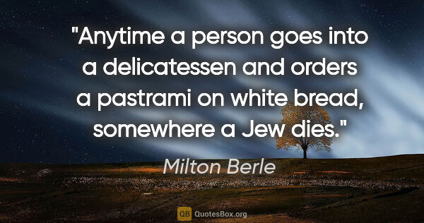 Milton Berle quote: "Anytime a person goes into a delicatessen and orders a..."