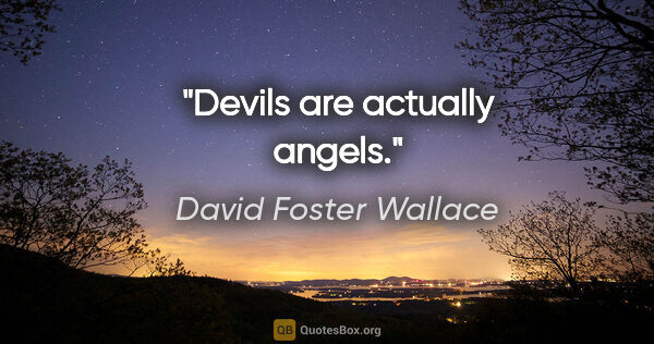 David Foster Wallace quote: "Devils are actually angels."