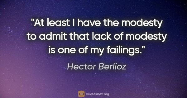 Hector Berlioz quote: "At least I have the modesty to admit that lack of modesty is..."
