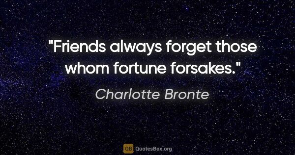 Charlotte Bronte quote: "Friends always forget those whom fortune forsakes."