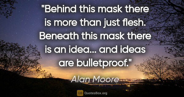 Alan Moore quote: "Behind this mask there is more than just flesh. Beneath this..."