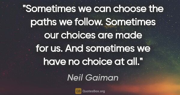 Neil Gaiman quote: "Sometimes we can choose the paths we follow. Sometimes our..."