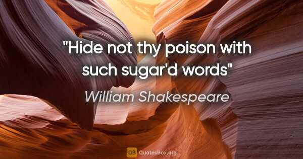 William Shakespeare quote: "Hide not thy poison with such sugar'd words"