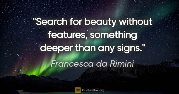 Francesca da Rimini quote: "Search for beauty without features, something deeper than any..."