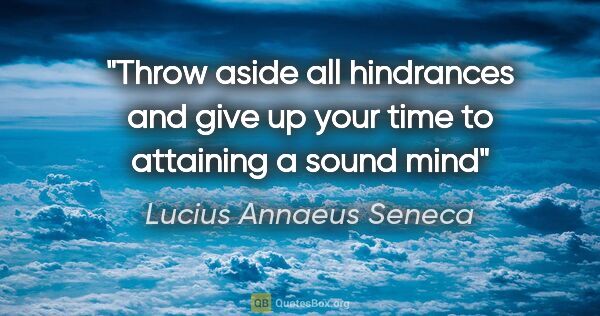 Lucius Annaeus Seneca quote: "Throw aside all hindrances and give up your time to attaining..."