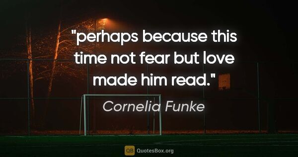 Cornelia Funke quote: "perhaps because this time not fear but love made him read."