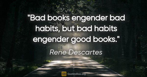 Rene Descartes quote: "Bad books engender bad habits, but bad habits engender good..."