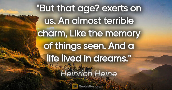 Heinrich Heine quote: "But that age? exerts on us. An almost terrible charm, Like the..."