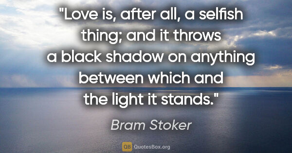 Bram Stoker quote: "Love is, after all, a selfish thing; and it throws a black..."