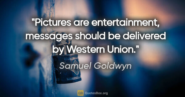Samuel Goldwyn quote: "Pictures are entertainment, messages should be delivered by..."