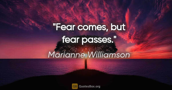 Marianne Williamson quote: "Fear comes, but fear passes."