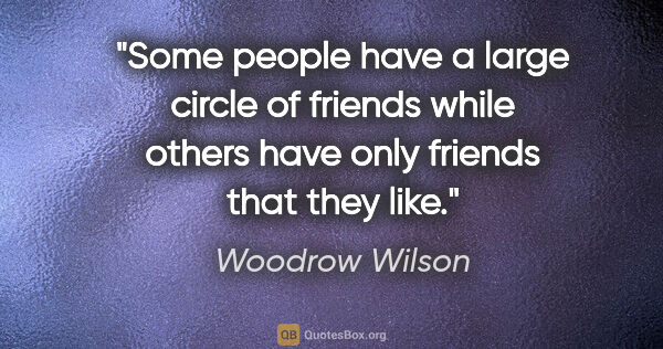 Woodrow Wilson quote: "Some people have a large circle of friends while others have..."