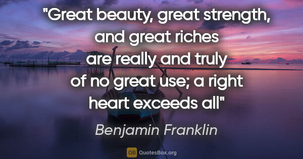 Benjamin Franklin quote: "Great beauty, great strength, and great riches are really and..."