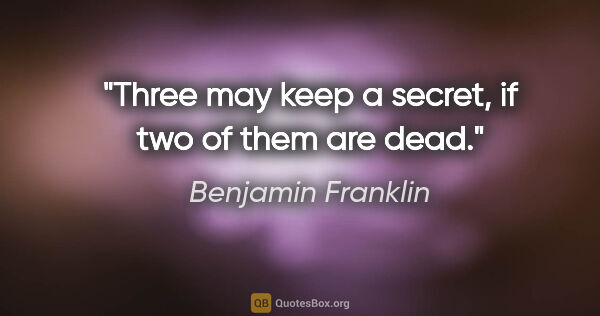Benjamin Franklin quote: "Three may keep a secret, if two of them are dead."