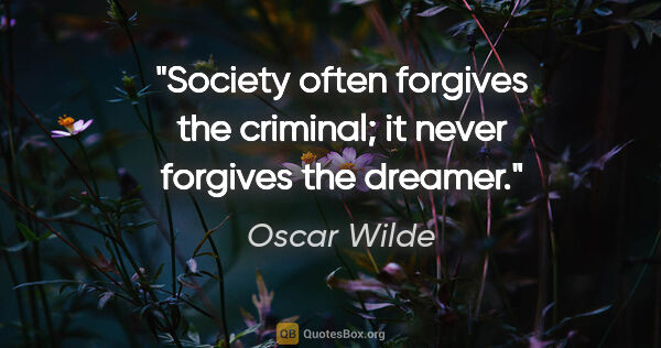 Oscar Wilde quote: "Society often forgives the criminal; it never forgives the..."