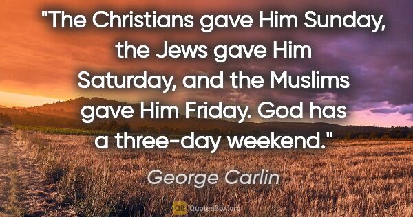 George Carlin quote: "The Christians gave Him Sunday, the Jews gave Him Saturday,..."