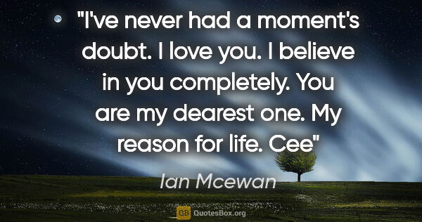 Ian Mcewan quote: "I've never had a moment's doubt. I love you. I believe in you..."