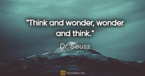 Dr. Seuss quote: "Think and wonder, wonder and think."