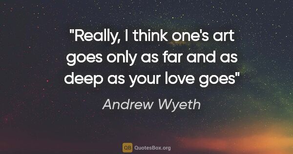 Andrew Wyeth quote: "Really, I think one's art goes only as far and as deep as your..."
