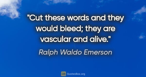 Ralph Waldo Emerson quote: "Cut these words and they would bleed; they are vascular and..."