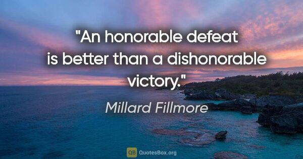 Millard Fillmore quote: "An honorable defeat is better than a dishonorable victory."