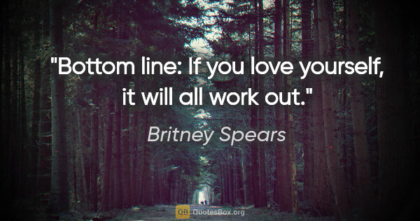 Britney Spears quote: "Bottom line: If you love yourself, it will all work out."