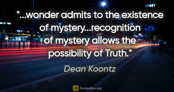 Dean Koontz quote: "wonder admits to the existence of mystery...recognition of..."