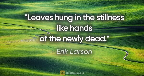 Erik Larson quote: "Leaves hung in the stillness like hands of the newly dead."