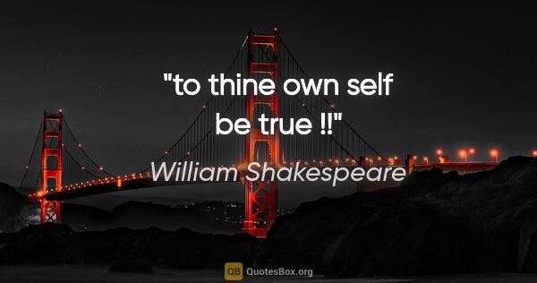 William Shakespeare quote: "to thine own self be true !!"