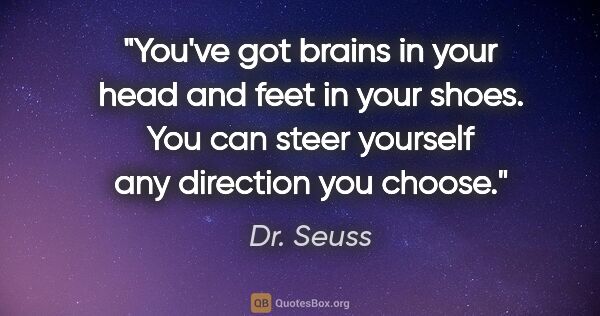 Dr. Seuss quote: "You've got brains in your head and feet in your shoes. You can..."