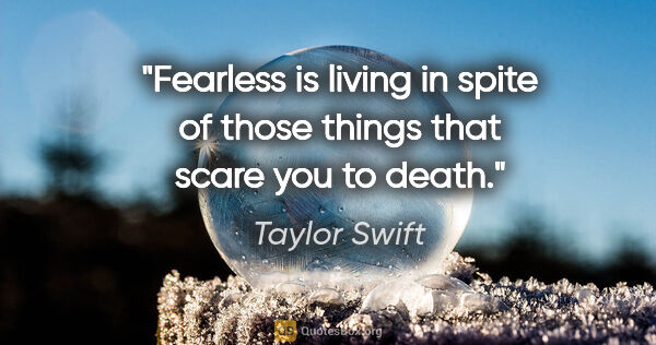 Taylor Swift quote: "Fearless" is living in spite of those things that scare you to..."