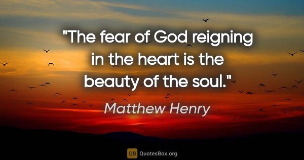 Matthew Henry quote: "The fear of God reigning in the heart is the beauty of the soul."