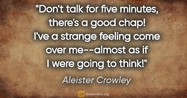Aleister Crowley quote: "Don't talk for five minutes, there's a good chap! I've a..."