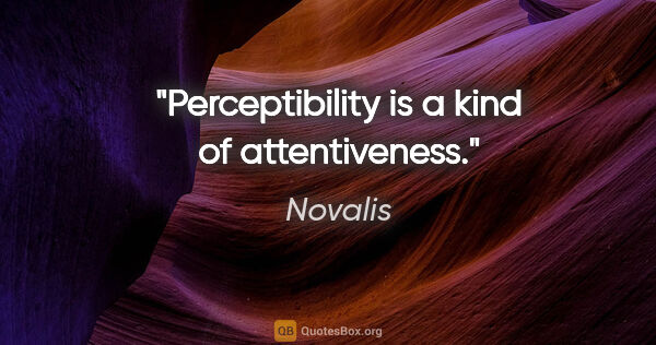 Novalis quote: "Perceptibility is a kind of attentiveness."