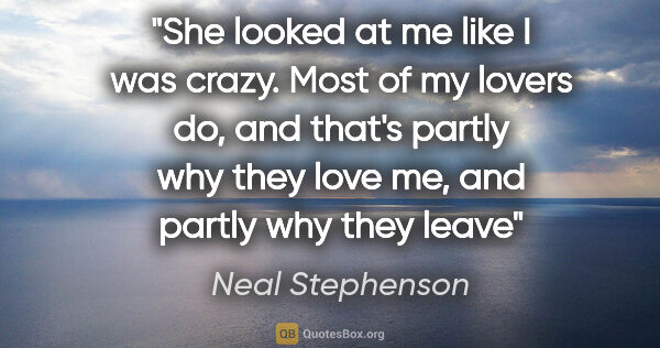 Neal Stephenson quote: "She looked at me like I was crazy. Most of my lovers do, and..."