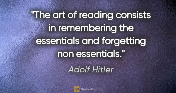 Adolf Hitler quote: "The art of reading consists in remembering the essentials and..."