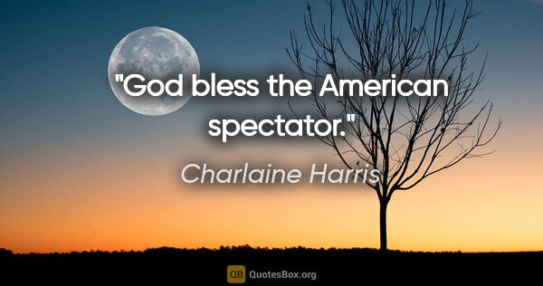 Charlaine Harris quote: "God bless the American spectator."